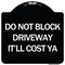 Signmission Do Not Block Driveway Itll Cost Ya Heavy-Gauge Aluminum Architectural Sign, 18" x 18", BW-1818-24634 A-DES-BW-1818-24634 - alternate 1